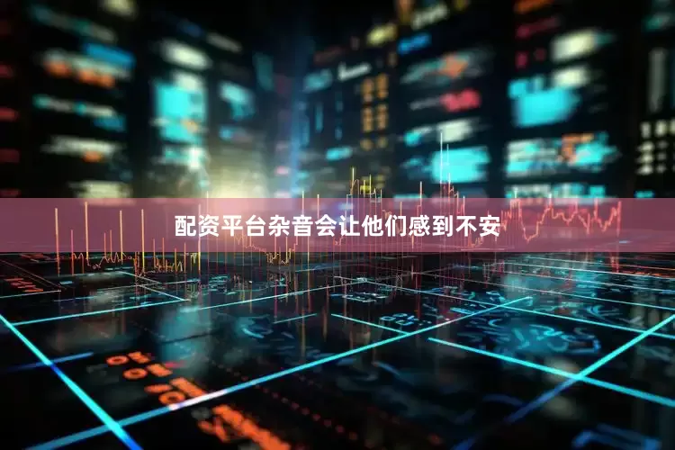配资平台杂音会让他们感到不安