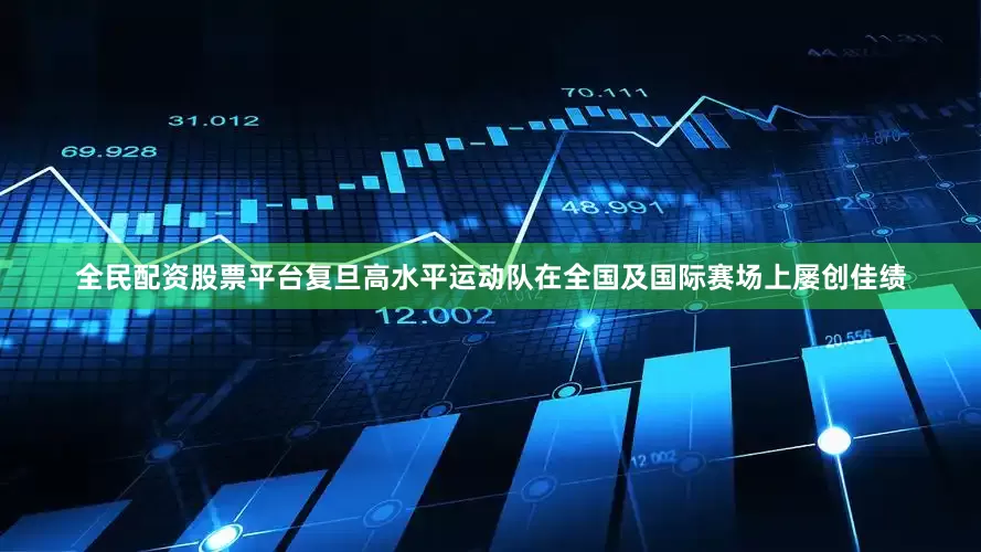 全民配资股票平台复旦高水平运动队在全国及国际赛场上屡创佳绩