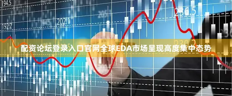 配资论坛登录入口官网全球EDA市场呈现高度集中态势