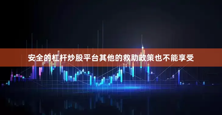 安全的杠杆炒股平台其他的救助政策也不能享受