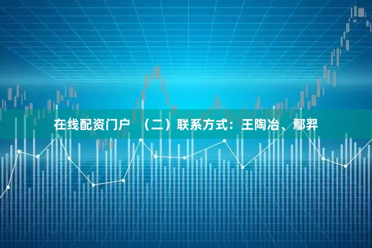 在线配资门户  （二）联系方式：王陶冶、鄢羿